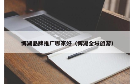 博湖品牌推广哪家好（博湖全域旅游）