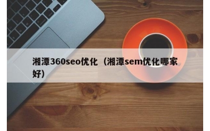 湘潭360seo优化（湘潭sem优化哪家好）