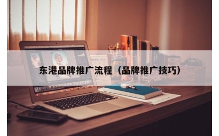 东港品牌推广流程（品牌推广技巧）