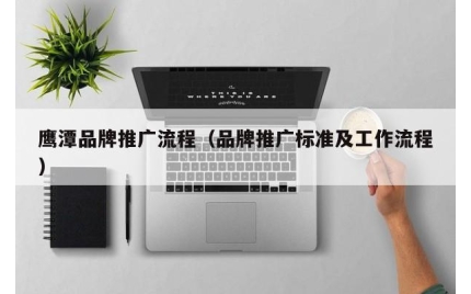 鹰潭品牌推广流程（品牌推广标准及工作流程）