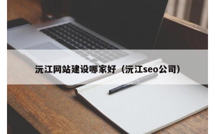 沅江网站建设哪家好（沅江seo公司）