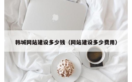 韩城网站建设多少钱（网站建设多少费用）