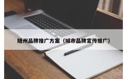 随州品牌推广方案（城市品牌宣传推广）