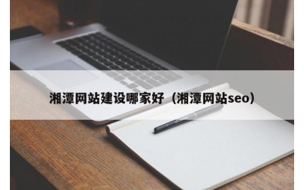 湘潭网站建设哪家好（湘潭网站seo）