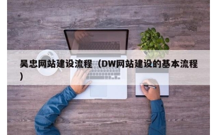 吴忠网站建设流程（DW网站建设的基本流程）