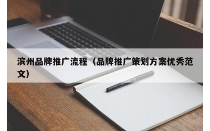 滨州品牌推广流程（品牌推广策划方案优秀范文）