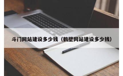 斗门网站建设多少钱（鹤壁网站建设多少钱）