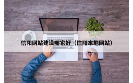 信阳网站建设哪家好（信阳本地网站）