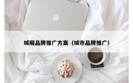 城厢品牌推广方案（城市品牌推广）