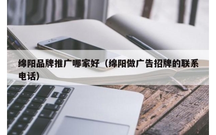 绵阳品牌推广哪家好（绵阳做广告招牌的联系电话）