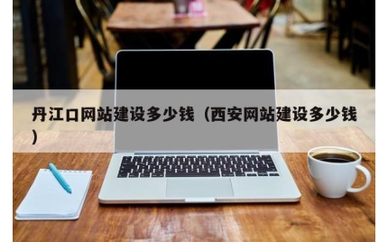丹江口网站建设多少钱（西安网站建设多少钱）