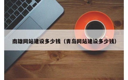 南雄网站建设多少钱（青岛网站建设多少钱）