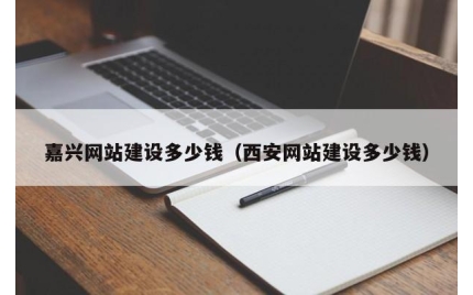 嘉兴网站建设多少钱（西安网站建设多少钱）