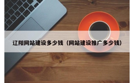 辽阳网站建设多少钱（网站建设推广多少钱）