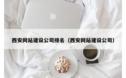 西安网站建设公司排名（西安网站建设公司）