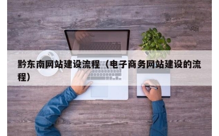 黔东南网站建设流程（电子商务网站建设的流程）