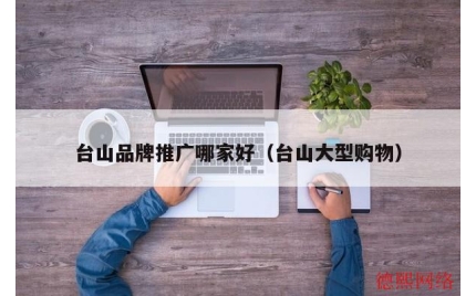 台山品牌推广哪家好（台山大型购物）