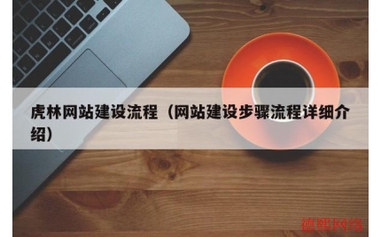 虎林网站建设流程（网站建设步骤流程详细介绍）