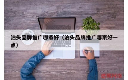 泊头品牌推广哪家好（泊头品牌推广哪家好一点）