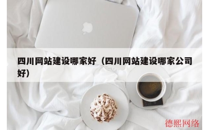四川网站建设哪家好（四川网站建设哪家公司好）