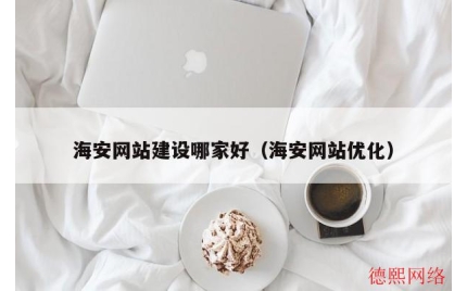 海安网站建设哪家好（海安网站优化）