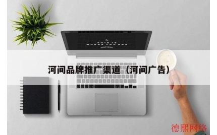 河间品牌推广渠道（河间广告）