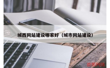 城西网站建设哪家好（城市网站建设）