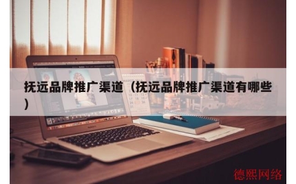 抚远品牌推广渠道（抚远品牌推广渠道有哪些）