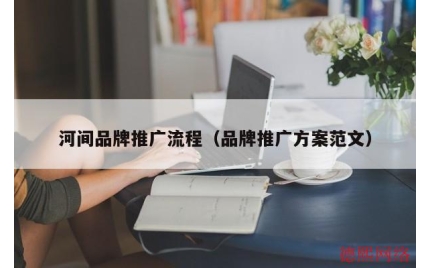 河间品牌推广流程（品牌推广方案范文）