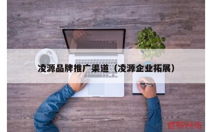 凌源品牌推广渠道（凌源企业拓展）