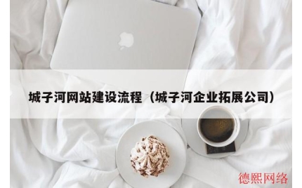 城子河网站建设流程（城子河企业拓展公司）