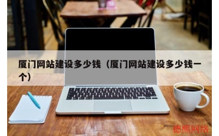 厦门网站建设多少钱（厦门网站建设多少钱一个）