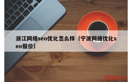 浙江网络seo优化怎么样（宁波网络优化seo报价）