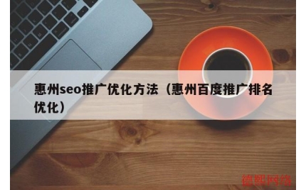 惠州seo推广优化方法（惠州百度推广排名优化）
