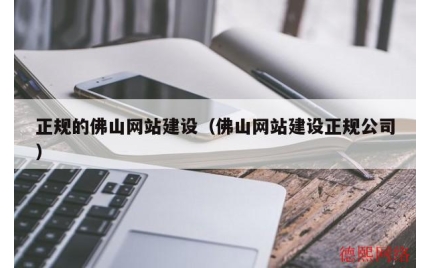 正规的佛山网站建设（佛山网站建设正规公司）