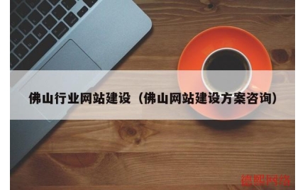 佛山行业网站建设（佛山网站建设方案咨询）