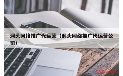 洞头网络推广代运营（洞头网络推广代运营公司）