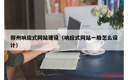 郑州响应式网站建设（响应式网站一般怎么设计）